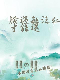 脸过敏泛红好久才能退