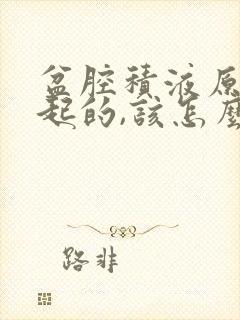 盆腔积液原因引起的,该怎么治疗