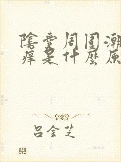 阴囊周围潮湿瘙痒是什么原因造成的