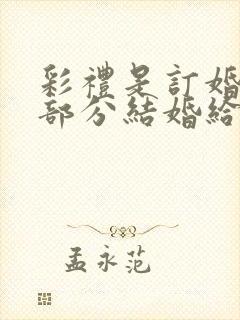 彩礼是订婚给一部分结婚给一部分吗