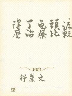 得了龟头流脓怎么治疗比较好