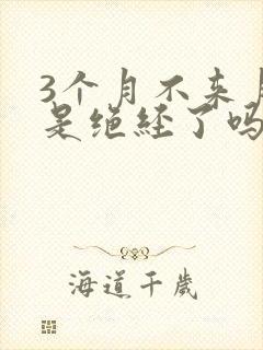 3个月不来月经是绝经了吗