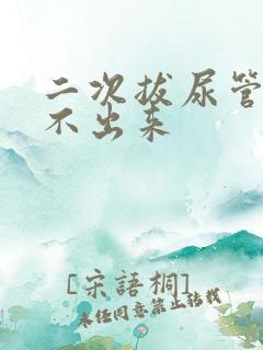 二次拔尿管还尿不出来