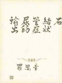 输尿管结石快排出的症状