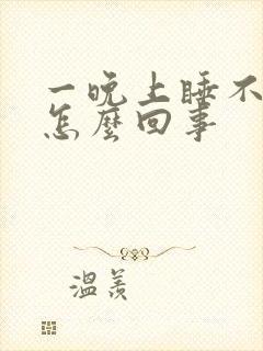 一晚上睡不着觉怎么回事