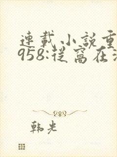 连载小说重生1958:从窝在深山打猎开始