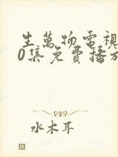 生万物电视剧40集免费播放