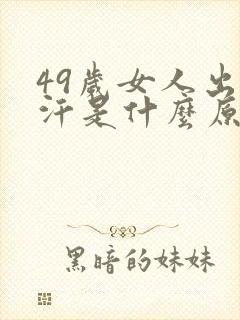 49岁女人出虚汗是什么原因