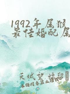 1992年属猴最佳婚配属相