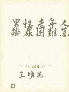 男性老年人尿疼排尿困难怎么办