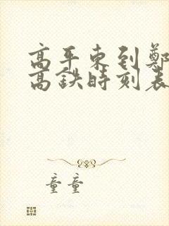 高平东到郑州东高铁时刻表