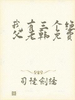 我有三个绝色师父老韩免费全文阅读全文