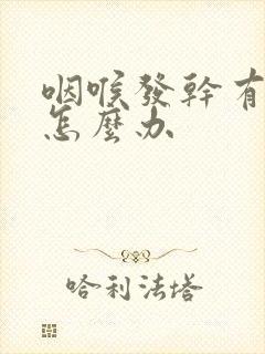 咽喉发干有异物怎么办