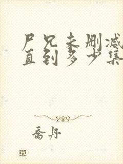 尸兄未删减版一直到多少集