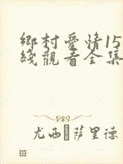 乡村爱情15在线观看全集免费高清