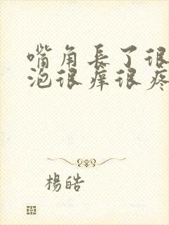 嘴角长了很多水泡很痒很疼怎么回事