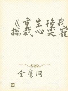 《重生后我成了总裁心尖宠》作者:绫洛成梨