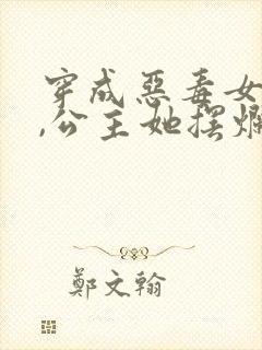 穿成恶毒女配后,公主她摆烂了