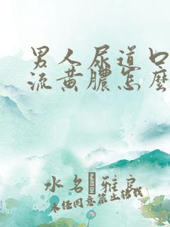 男人尿道口出现流黄脓怎么回事