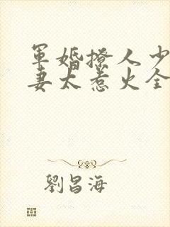 军婚撩人少将娇妻太惹火全文免费