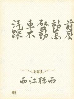 汽车启动前刹车踩不动怎么回事