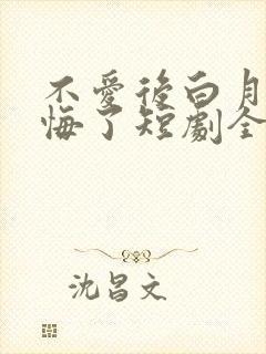 不爱后白月光后悔了短剧全集免费观看