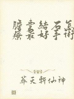 胆囊结石怎么治疗最好手术多久才能好