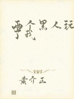 两个黑人玩翻爽了我