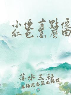 小便有点像血淡红色怎么回事