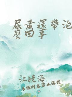 尿黄还带泡沫怎么回事