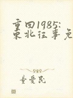 重回1985:东北往事免费下载