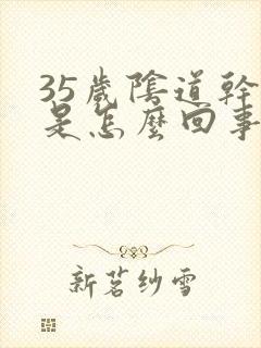 35岁阴道干涩是怎么回事