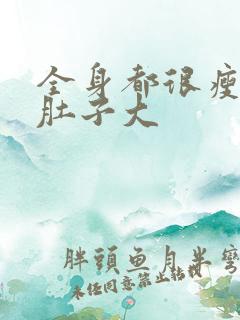 全身都很瘦只有肚子大