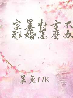 家暴对方不愿意离婚怎么办