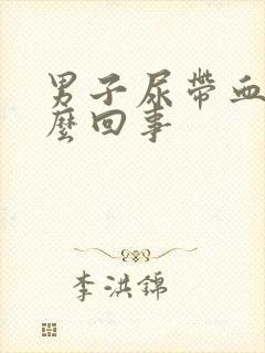 男子尿带血是怎么回事