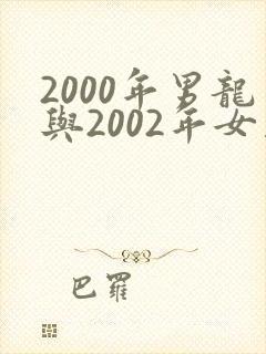 2000年男龙与2002年女马婚配咋样