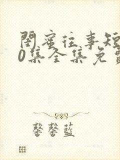 闺蜜往事短剧50集全集免费观看