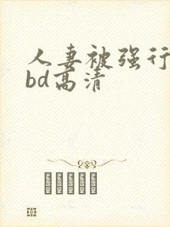 人妻被强行糟蹋bd高清