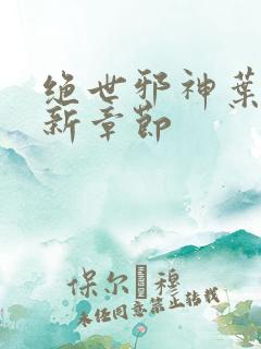 绝世邪神叶楚最新章节