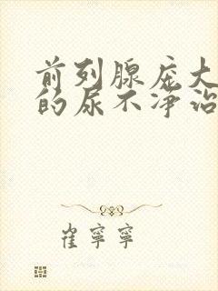 前列腺庞大导致的尿不净治疗方法