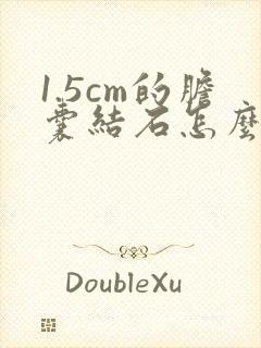 1.5cm的胆囊结石怎么治疗