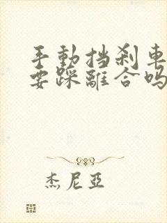 手动挡刹车一定要踩离合吗