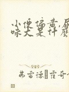 小便偏黄,尿骚味大是什么原因