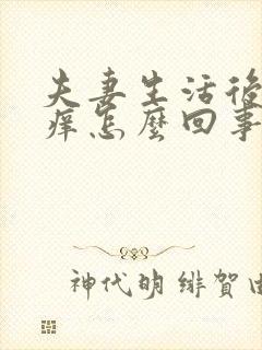 夫妻生活后下体痒怎么回事