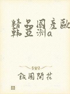 精品国产欧美日韩亚洲a