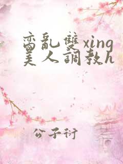 脔乱双xing美人调教h