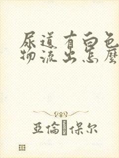 尿道有白色分泌物流出怎么回事