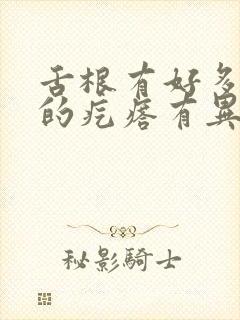 舌根有好多凸起的疙瘩有异物感