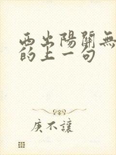 西出阳关无故人的上一句