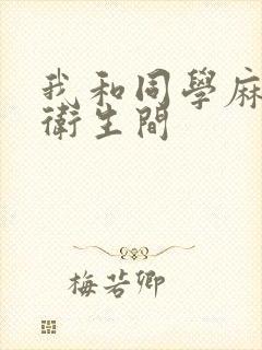 我和同学麻麻在卫生间